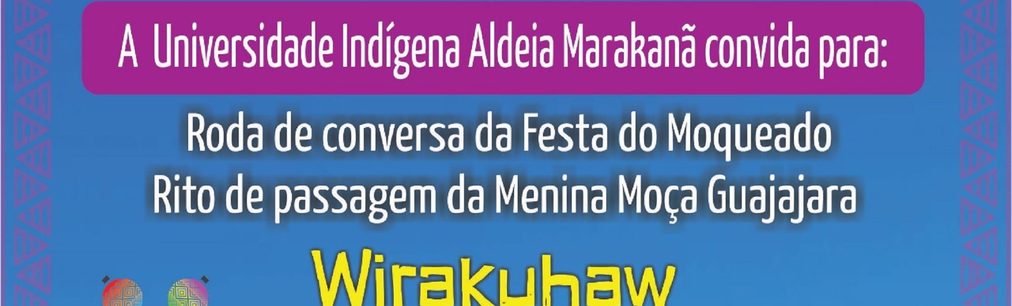 Universidade Indígena Aldeia Maracanã apresenta: Roda de Conversa da Roda do Moqueado Rito de Passagem da menina moça Guajajara – WiraKuhaw